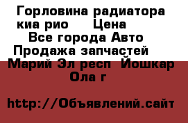 Горловина радиатора киа рио 3 › Цена ­ 500 - Все города Авто » Продажа запчастей   . Марий Эл респ.,Йошкар-Ола г.